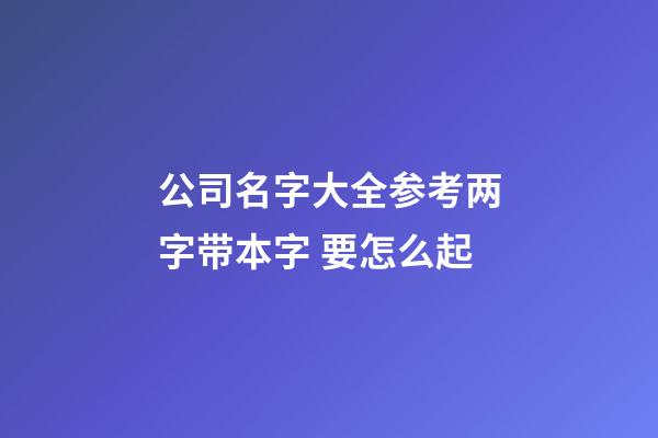 公司名字大全参考两字带本字 要怎么起-第1张-公司起名-玄机派